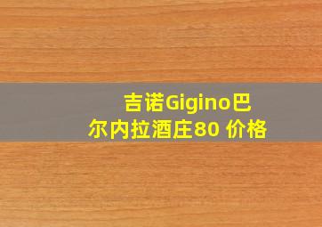 吉诺Gigino巴尔内拉酒庄80 价格